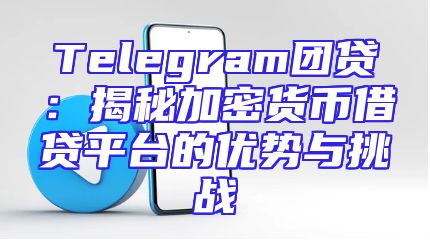 Telegram团贷：揭秘加密货币借贷平台的优势与挑战