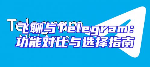 飞聊与Telegram：功能对比与选择指南