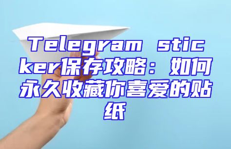 Telegram sticker保存攻略：如何永久收藏你喜爱的贴纸