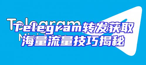 Telegram转发获取海量流量技巧揭秘