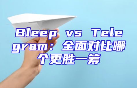 Bleep vs Telegram：全面对比哪个更胜一筹