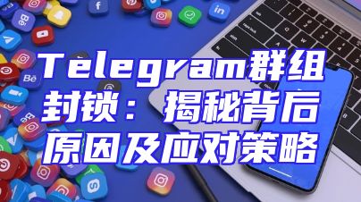 Telegram群组封锁：揭秘背后原因及应对策略