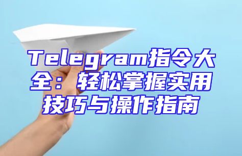 Telegram指令大全：轻松掌握实用技巧与操作指南