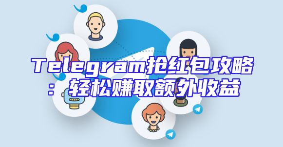 Telegram抢红包攻略：轻松赚取额外收益