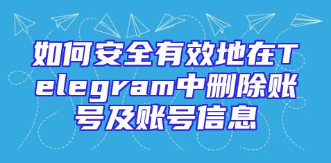如何安全有效地在Telegram中删除账号及账号信息