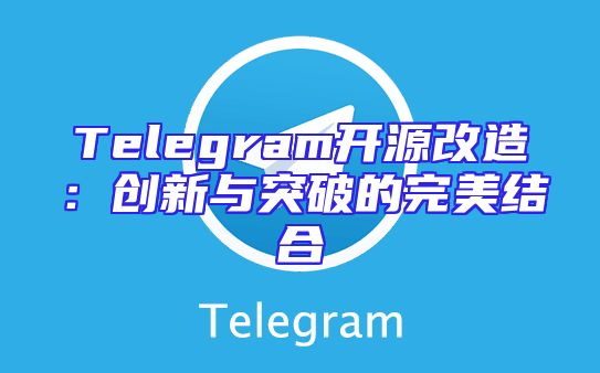 Telegram开源改造：创新与突破的完美结合