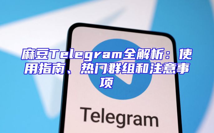 麻豆Telegram全解析：使用指南、热门群组和注意事项