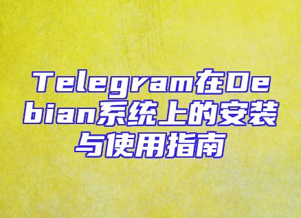 Telegram在Debian系统上的安装与使用指南