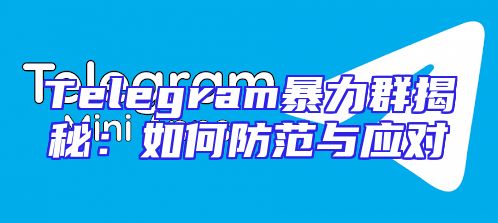 Telegram暴力群揭秘：如何防范与应对