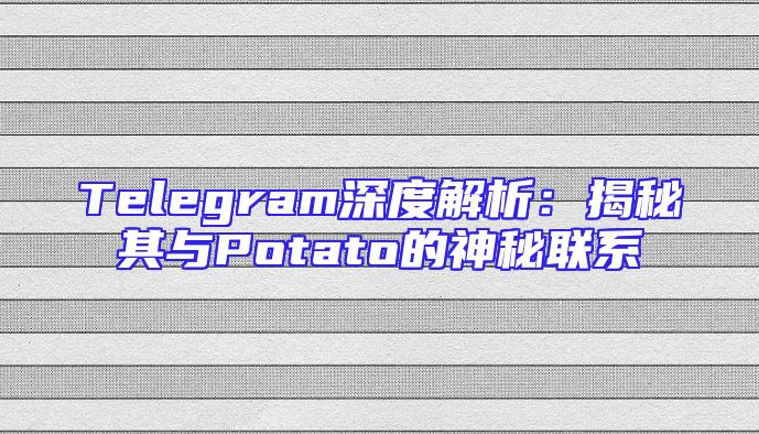 Telegram深度解析：揭秘其与Potato的神秘联系