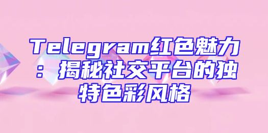 Telegram红色魅力：揭秘社交平台的独特色彩风格