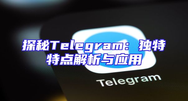 探秘Telegram：独特特点解析与应用