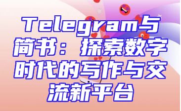 Telegram与简书：探索数字时代的写作与交流新平台