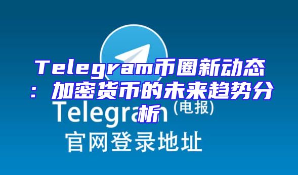 Telegram币圈新动态：加密货币的未来趋势分析