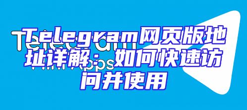 Telegram网页版地址详解：如何快速访问并使用