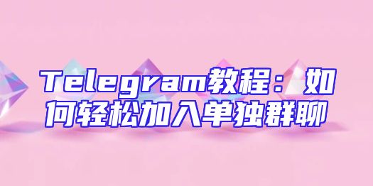 Telegram教程：如何轻松加入单独群聊