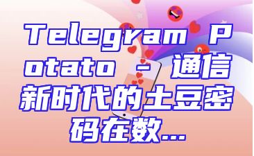 Telegram Potato - 通信新时代的土豆密码在数...