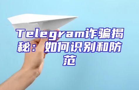 Telegram诈骗揭秘：如何识别和防范