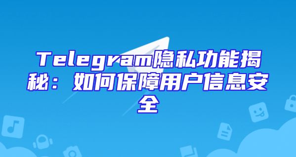 Telegram隐私功能揭秘：如何保障用户信息安全