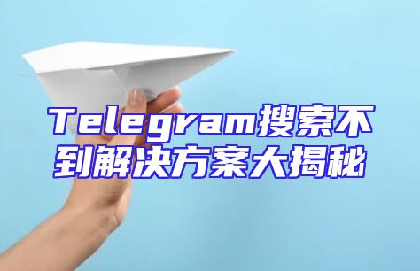 Telegram搜索不到解决方案大揭秘