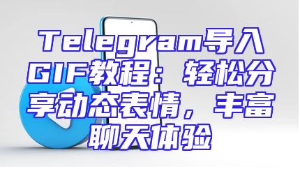Telegram导入GIF教程：轻松分享动态表情，丰富聊天体验