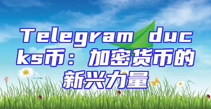 Telegram ducks币：加密货币的新兴力量