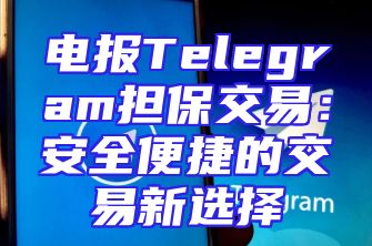 电报Telegram担保交易：安全便捷的交易新选择