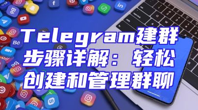 Telegram建群步骤详解：轻松创建和管理群聊