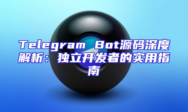 Telegram Bot源码深度解析：独立开发者的实用指南