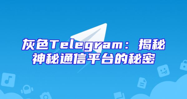 灰色Telegram：揭秘神秘通信平台的秘密