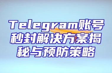 Telegram账号秒封解决方案揭秘与预防策略