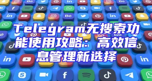 Telegram无搜索功能使用攻略：高效信息管理新选择