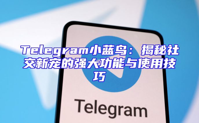 Telegram小蓝鸟：揭秘社交新宠的强大功能与使用技巧
