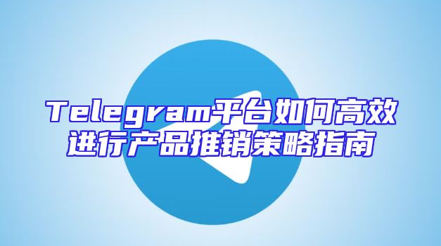 Telegram平台如何高效进行产品推销策略指南