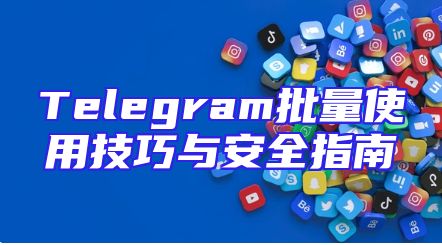 Telegram批量使用技巧与安全指南