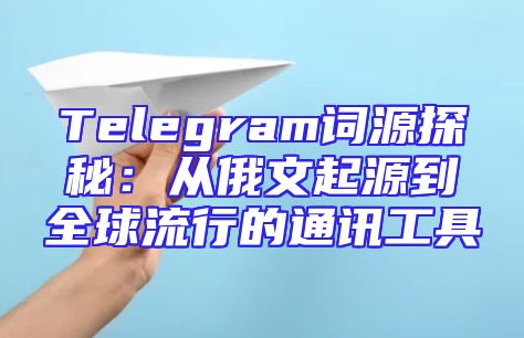 Telegram词源探秘：从俄文起源到全球流行的通讯工具