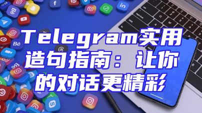 Telegram实用造句指南：让你的对话更精彩