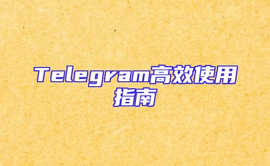 Telegram高效使用指南