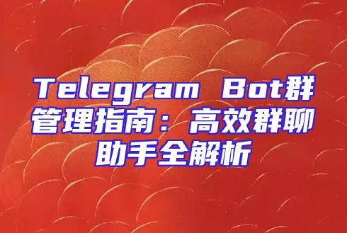 Telegram Bot群管理指南：高效群聊助手全解析