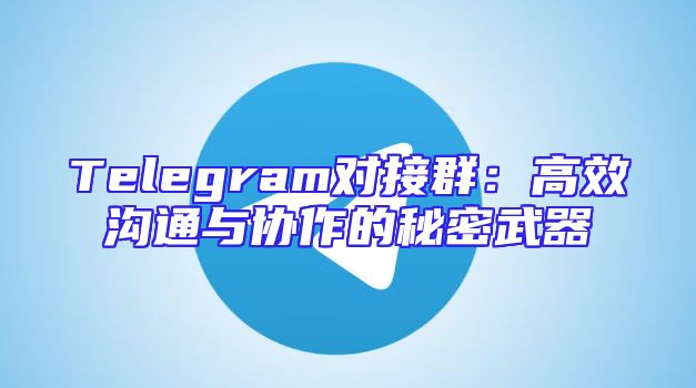 Telegram对接群：高效沟通与协作的秘密武器
