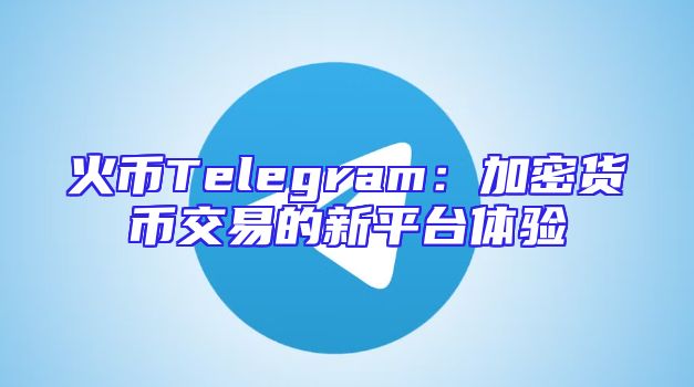 火币Telegram：加密货币交易的新平台体验