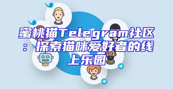 蜜桃猫Telegram社区：探索猫咪爱好者的线上乐园