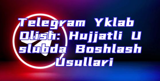 Telegram Yklab Olish: Hujjatli Uslubda Boshlash Usullari