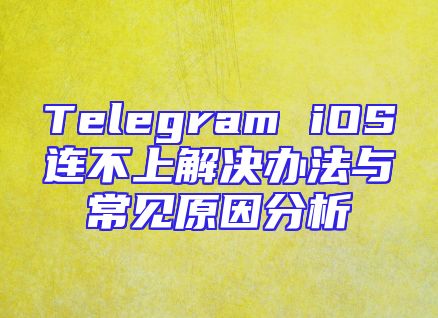 Telegram iOS连不上解决办法与常见原因分析