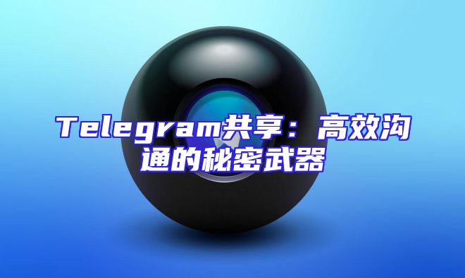 Telegram共享：高效沟通的秘密武器