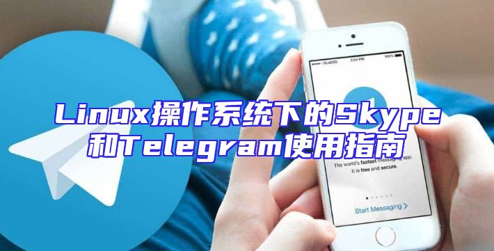 Linux操作系统下的Skype和Telegram使用指南