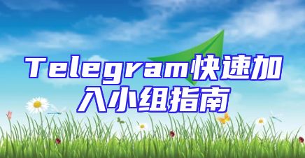 Telegram快速加入小组指南