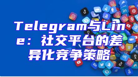 Telegram与Line：社交平台的差异化竞争策略