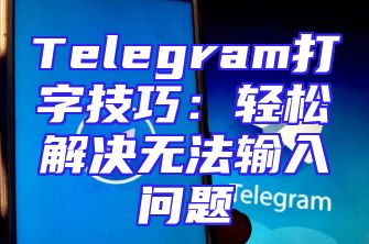 Telegram打字技巧：轻松解决无法输入问题