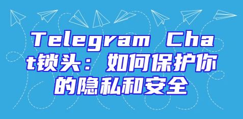 Telegram Chat锁头：如何保护你的隐私和安全